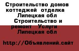 Строительство домов, коттеджей (отделка) - Липецкая обл. Строительство и ремонт » Услуги   . Липецкая обл.